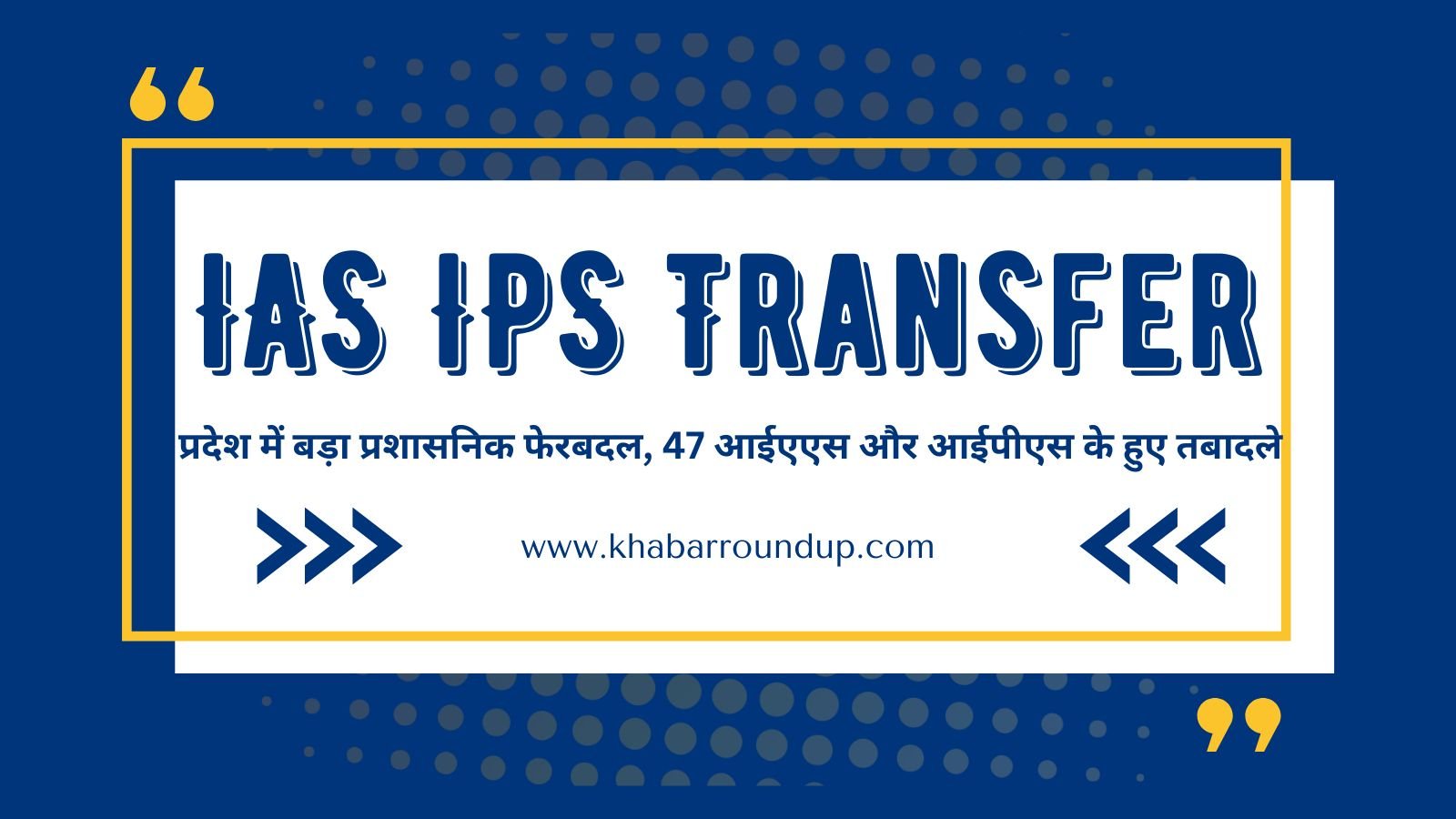 IAS IPS Transfer: Major administrative reshuffle in the state, 47 IAS and IPS transferred