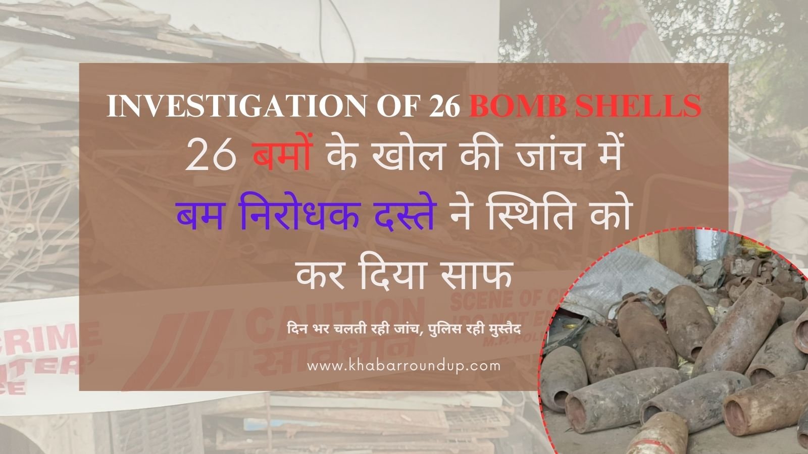 Investigation of 26 bomb shells: In the investigation of 26 bomb shells, the bomb disposal squad cleared the situation.