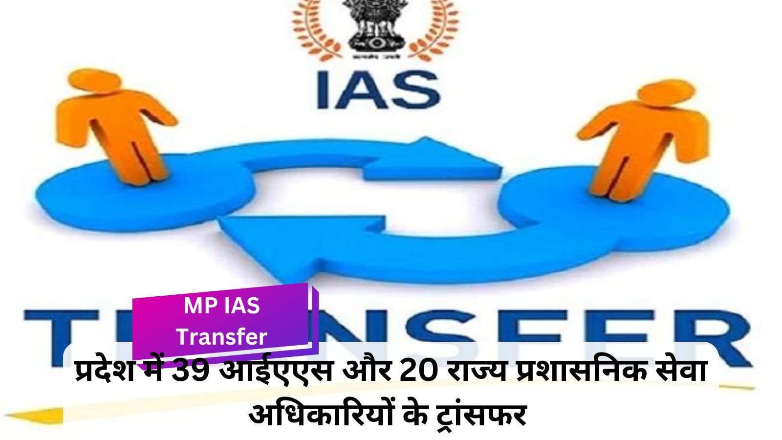 MP IAS Transfer: Major administrative reshuffle, transfers of officers from many districts including Betul